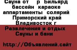 Сауна от 400р. Бильярд, бассейн, караоке, аппартаменты, солярий - Приморский край, Владивосток г. Развлечения и отдых » Сауны и бани   